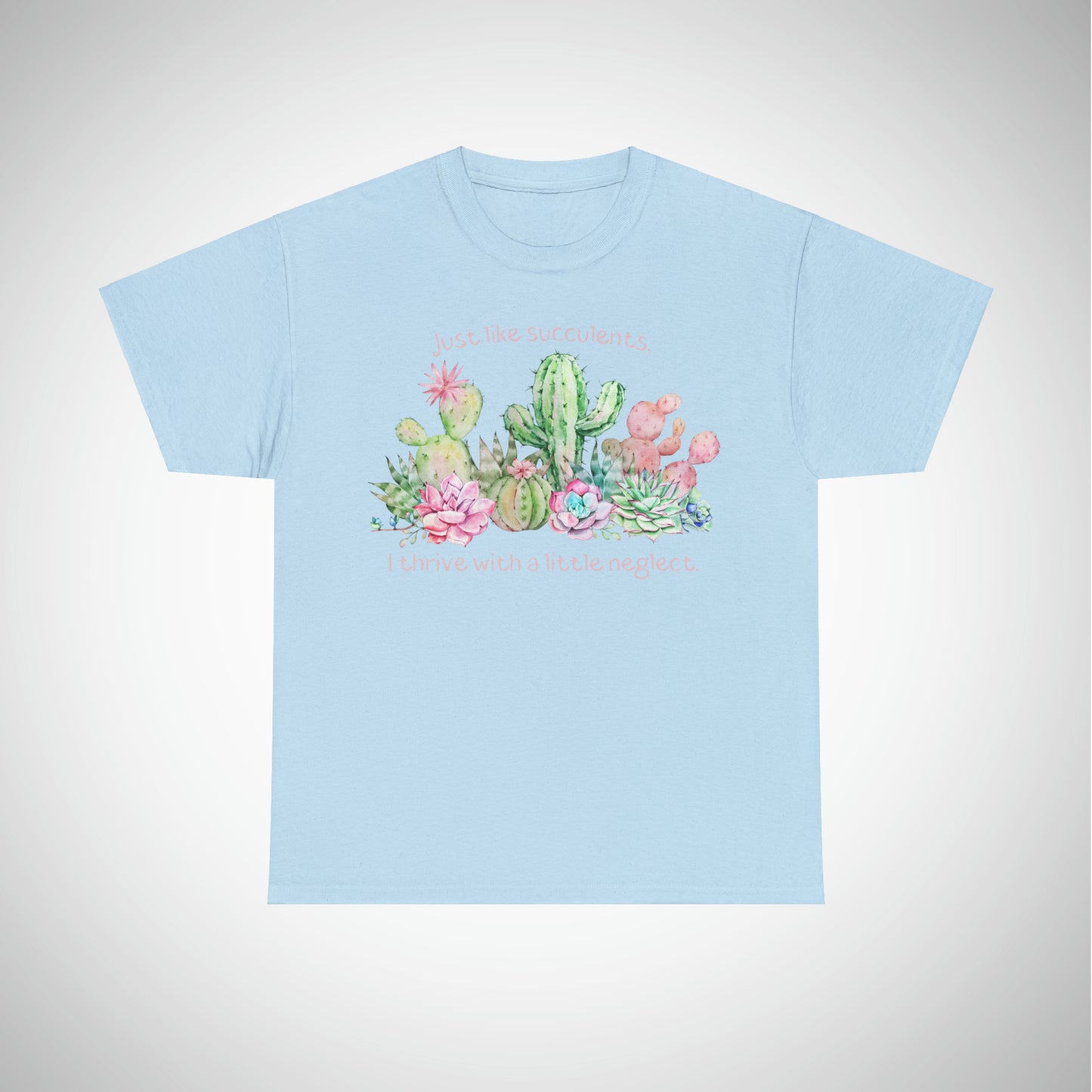 Just like succulents, I thrive with a little neglect - Unisex Succulent T-Shirt